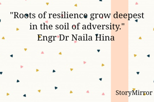 "Roots of resilience grow deepest in the soil of adversity."
Engr Dr Naila Hina 