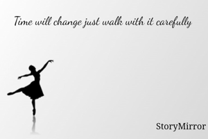 Time will change just walk with it carefully 