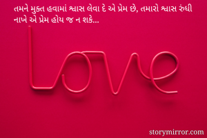 તમને મુક્ત હવામાં શ્વાસ લેવા દે એ પ્રેમ છે, તમારો શ્વાસ રુંધી નાખે એ પ્રેમ હોય જ ન શકે...