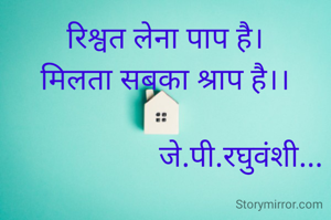 रिश्वत लेना पाप है।
मिलता सबका श्राप है।।

                    जे.पी.रघुवंशी...