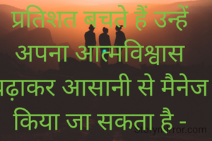 हमारे जीवन में 95 प्रतिशत डर ऐसे हैं जो कभी वास्तव में होते ही नहीं हैं और जो 5 प्रतिशत बचते हैं उन्हें अपना आत्मविश्वास बढ़ाकर आसानी से मैनेज किया जा सकता है - अज्ञात