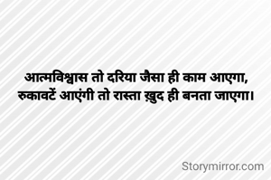 आत्मविश्वास तो दरिया जैसा ही काम आएगा,
रुकावटें आएंगी तो रास्ता ख़ुद ही बनता जाएगा।