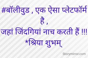 #बॉलीवुड , एक ऐसा प्लेटफॉर्म है ,
जहां जिंदगियां नाच करती हैं !!!
*श्रिया शुभम् 