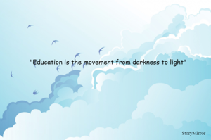 "Education is the movement from darkness to light"