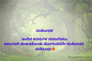 ಸಂಶೋಧಕ

ಇಂದಿನ ಕನಸುಗಳ ನನಸಾಗಿಸಲು
ಕಾಲುದಾರಿ ಹುಡುಕಿಕೊಂಡು ಹೋಗುವವನೇ ಸಂಶೋಧಕ.
- ನುಡಿಸಿಂಧು🍁
