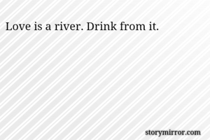 Love is a river....