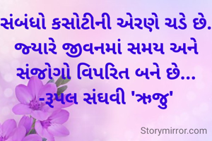 સંબંધો કસોટીની એરણે ચડે છે.
જ્યારે જીવનમાં સમય અને સંજોગો વિપરિત બને છે...
-રૂપલ સંઘવી 'ઋજુ'