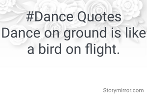 #Dance Quotes
Dance on ground is like a bird on flight.
