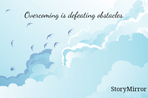 Overcoming is defeating obstacles.