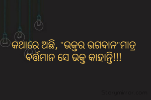 କଥାରେ ଅଛି, "ଭକ୍ତର ଭଗବାନ"ମାତ୍ର ବର୍ତ୍ତମାନ ସେ ଭକ୍ତ କାହାନ୍ତି!!!