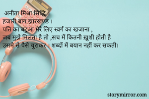  अनीता मिश्रा सिद्धि ।
हजारी बाग झारखण्ड ।
पति का बटुआ मेरे लिए स्वर्ग का खजाना ,
जब मुझे मिलता है तो ,सच में कितनी ख़ुशी होती है
उसमे से पैसे चुराकर । शब्दों में बयान नहीं कर सकती।

