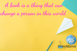 A book is a thing that can change a person in this world 