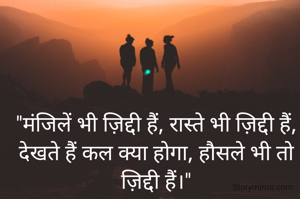 "मंजिलें भी ज़िद्दी हैं, रास्ते भी ज़िद्दी हैं, देखते हैं कल क्या होगा, हौसले भी तो ज़िद्दी हैं।"
