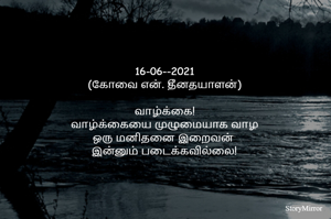 
16-06--2021
(கோவை என். தீனதயாளன்)
வாழ்க்கை!
வாழ்க்கையை முழுமையாக வாழ
ஒரு மனிதனை இறைவன் 
இன்னும் படைக்கவில்லை!
