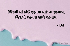જિંદગી માં કાંઈ જીતવા માટે ના જીવાય,
જિંદગી જીવવા સાથે જીતાય.

                                              - DJ


