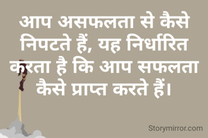 आप असफलता से कैसे निपटते हैं, यह निर्धारित करता है कि आप सफलता कैसे प्राप्त करते हैं।