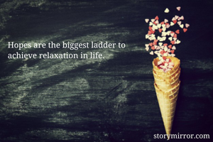 Hopes are the biggest ladder to 
achieve relaxation in life.









