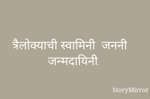 त्रैलोक्याची स्वामिनी  जननी जन्मदायिनी.