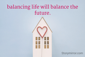balancing life will balance the future.