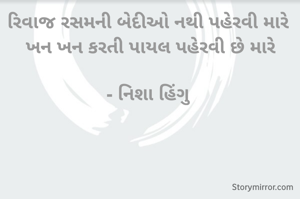રિવાજ રસમની બેદીઓ નથી પહેરવી મારે
 ખન ખન કરતી પાયલ પહેરવી છે મારે

- નિશા હિંગુ