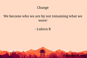 Change

We become who we are by not remaining what we were!

- Luluva R
