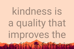 kindness is a quality that improves the quality of life in and around us