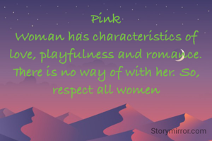 Pink
Woman has characteristics of love, playfulness and romance. There is no way of with her. So, respect all women