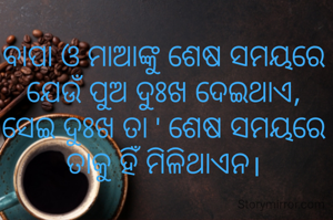 ବାପା ଓ ମାଆଙ୍କୁ ଶେଷ ସମୟରେ ଯେଉଁ ପୁଅ ଦୁଃଖ ଦେଇଥାଏ, ସେଇ ଦୁଃଖ ତା ' ଶେଷ ସମୟରେ ତାକୁ ହିଁ ମିଳିଥାଏନ।