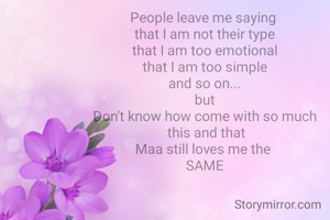 People leave me saying 
that I am not their type
that I am too emotional
that I am too simple
and so on...
but
Don't know how come with so much
 this and that
Maa still loves me the 
SAME