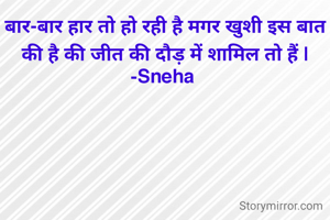 बार-बार हार तो हो रही है मगर खुशी इस बात की है की जीत की दौड़ में शामिल तो हैं |
-Sneha 