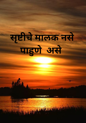 सृष्टीचे मालक नसे पाहुणे  असे