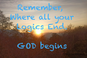 Remember, 
Where all your Logics End.

GOD begins