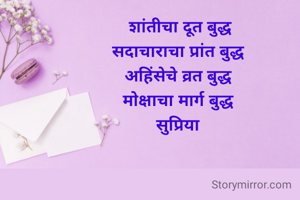 शांतीचा दूत बुद्ध
सदाचाराचा प्रांत बुद्ध 
अहिंसेचे व्रत बुद्ध 
मोक्षाचा मार्ग बुद्ध 
सुप्रिया 

