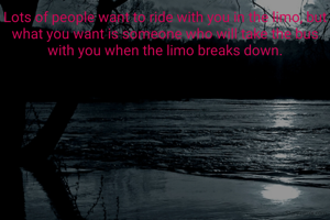 Lots of people want to ride with you in the limo, but what you want is someone who will take the bus with you when the limo breaks down.
