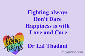 Fighting always 
Don't Dare 
Happiness is with 
Love and Care

Dr Lal Thadani 