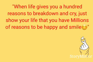 "When life gives you a hundred reasons to breakdown and cry, just show your life that you have Millions of reasons to be happy and smile😊"