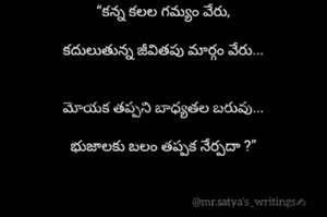 “కన్న కలల గమ్యం వేరు,

కదులుతున్న జీవితపు మార్గం వేరు...


మోయక తప్పని బాధ్యతల బరువు...

భుజాలకు బలం తప్పక నేర్పదా ?”