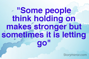 "Some people think holding on makes stronger but sometimes it is letting go"