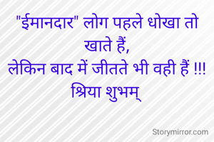 "ईमानदार" लोग पहले धोखा तो खाते हैं,
लेकिन बाद में जीतते भी वही हैं !!!
श्रिया शुभम् 