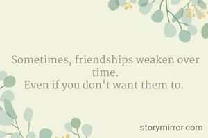 Sometimes, friendships weaken over time.
Even if you don't want them to. 