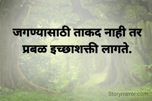 जगण्यासाठी ताकद नाही तर प्रबळ इच्छाशक्ती लागते.