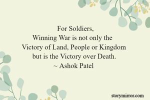                     For Soldiers,
      Winning War is not only the
Victory of Land, People or Kingdom
      but is the Victory over Death.
                  ~ Ashok Patel