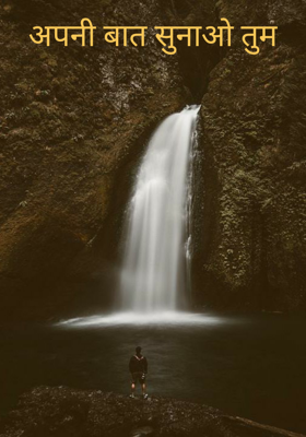 अपनी बात सुनाओ तुम