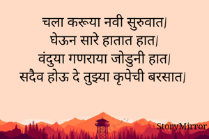 चला करूया नवी सुरुवात|
घेऊन सारे हातात हात|
वंदुया गणराया जोडुनी हात|
सदैव होऊ दे तुझ्या कृपेची बरसात|