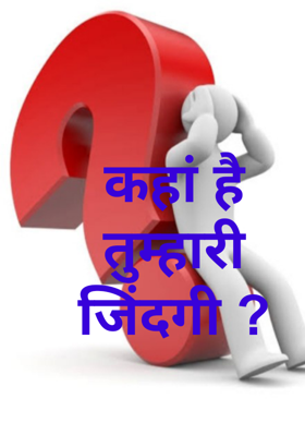 कहां है तुम्हारी जिंदगी ?
