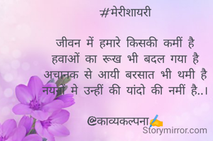 #मेरीशायरी

जीवन में हमारे किसकी कमीं है
हवाओं का रूख भी बदल गया है
अचानक से आयी बरसात भी थमी है
नयनों मे उन्हीं की यांदो की नमीं है..।

@काव्यकल्पना✍️