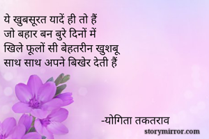 ये खुबसूरत यादें ही तो हैं
जो बहार बन बुरे दिनों में 
खिले फूलों सी बेहतरीन खुशबू 
साथ साथ अपने बिखेर देती हैं 



                                  -योगिता तकतराव 
