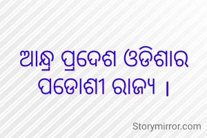 ଆନ୍ଧ୍ର ପ୍ରଦେଶ ଓଡିଶାର ପଡୋଶୀ ରାଜ୍ୟ ।