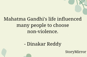 Mahatma Gandhi's life influenced many people to choose non-violence.

- Dinakar Reddy