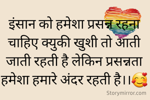 इंसान को हमेशा प्रसन्न रहना चाहिए क्युकी खुशी तो आती जाती रहती है लेकिन प्रसन्नता हमेशा हमारे अंदर रहती है।।🥰